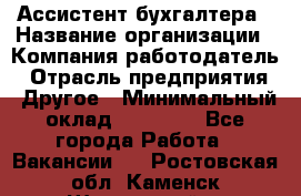 Ассистент бухгалтера › Название организации ­ Компания-работодатель › Отрасль предприятия ­ Другое › Минимальный оклад ­ 17 000 - Все города Работа » Вакансии   . Ростовская обл.,Каменск-Шахтинский г.